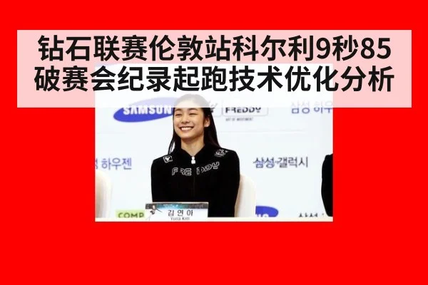 钻石联赛伦敦站科尔利9秒85破赛会纪录起跑技术优化分析（jnsports）