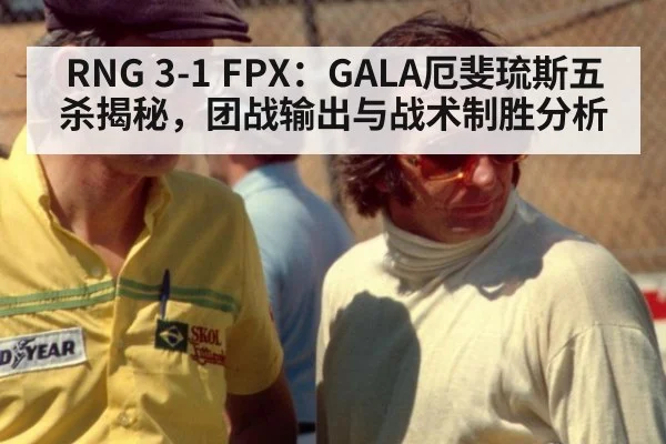 RNG 3-1 FPX:GALA厄斐琉斯五杀揭秘,团战输出与战术制胜分析