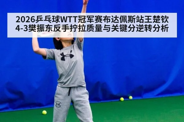 2026乒乓球WTT冠军赛布达佩斯站王楚钦4-3樊振东反手拧拉质量与关键分逆转分析