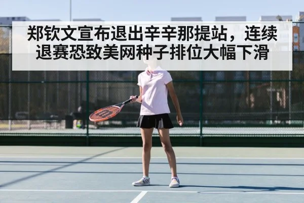 郑钦文宣布退出辛辛那提站，连续退赛恐致美网种子排位大幅下滑