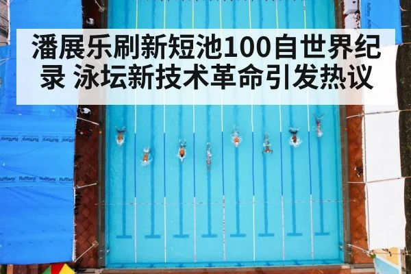 潘展乐刷新短池100自世界纪录 泳坛新技术革命引发热议