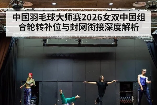 中国羽毛球大师赛2026女双中国组合轮转补位与封网衔接深度解析