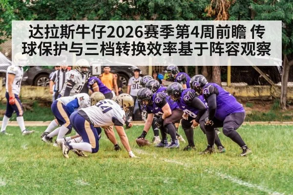 达拉斯牛仔2026赛季第4周前瞻 传球保护与三档转换效率基于阵容观察