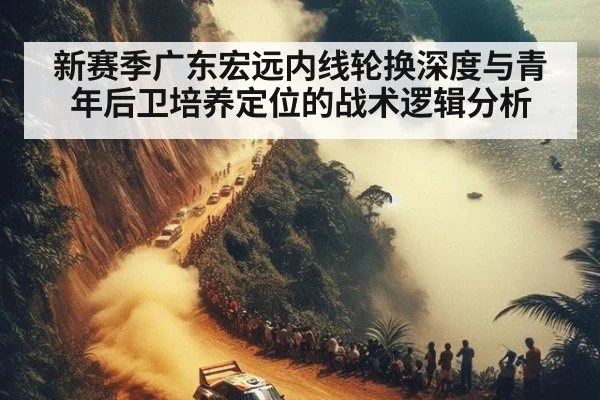 新赛季广东宏远内线轮换深度与青年后卫培养定位的战术逻辑分析