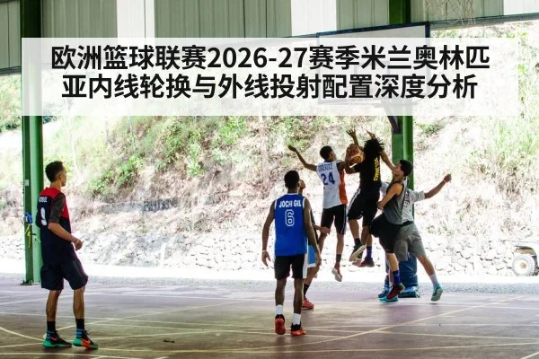 欧洲篮球联赛2026-27赛季米兰奥林匹亚内线轮换与外线投射配置深度分析 | jnsports