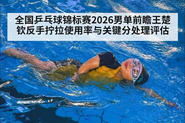 全国乒乓球锦标赛2026男单前瞻王楚钦反手拧拉使用率与关键分处理评估 | jnsports