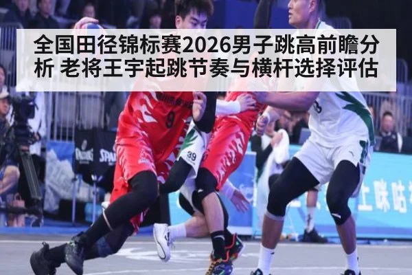 全国田径锦标赛2026男子跳高前瞻分析 老将王宇起跳节奏与横杆选择评估 | jnsports