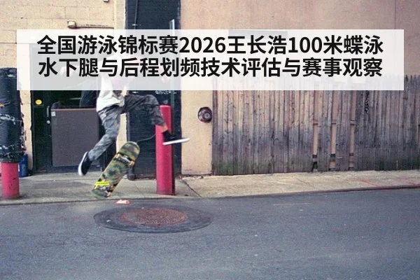 全国游泳锦标赛2026王长浩100米蝶泳水下腿与后程划频技术评估与赛事观察 | jnsports